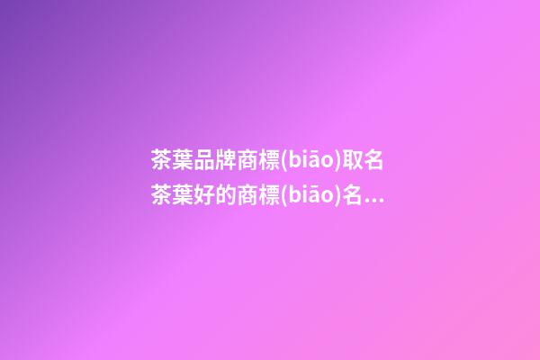 茶葉品牌商標(biāo)取名 茶葉好的商標(biāo)名稱推薦-名學(xué)網(wǎng)